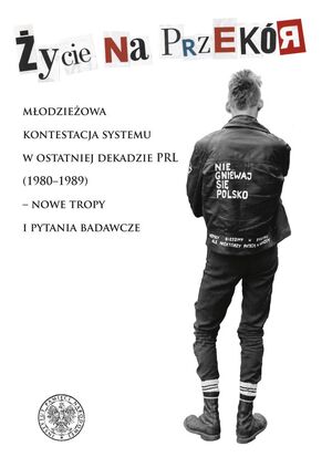 Życie na przekór. Młodzieżowa kontestacja systemu w ostatniej dekadzie PRL (1980–1989)