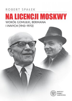 Na licencji Moskwy. Wokół Gomułki, Bermana i innych 1943–1970