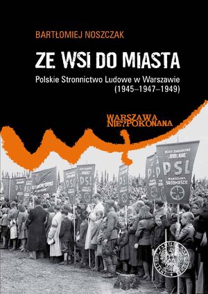 Ze wsi do miasta. Polskie Stronnictwo Ludowe w Warszawie 1945–1947–1949