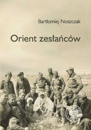 Orient zesłańców. Bliski Wschód w oczach Polaków ewakuowanych ze Związku Sowieckiego (1942–1945)