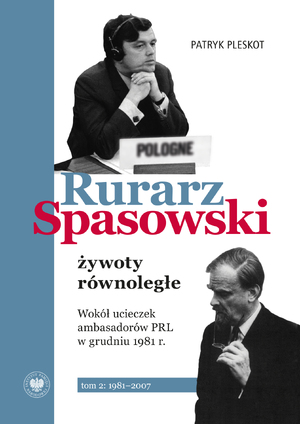 Rurarz, Spasowski – żywoty równoległe. Wokół ucieczek ambasadorów PRL w grudniu 1981 r. t. 2: 1981–2007